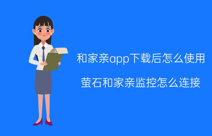 和家亲app下载后怎么使用 萤石和家亲监控怎么连接？